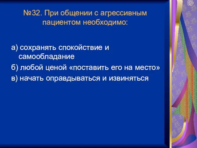 №32. При общении с агрессивным пациентом необходимо: а) сохранять спокойствие