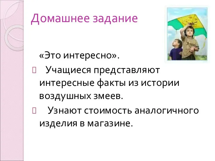 Домашнее задание «Это интересно». Учащиеся представляют интересные факты из истории воздушных змеев. Узнают