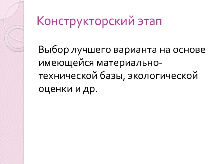 Конструкторский этап Выбор лучшего варианта на основе имеющейся материально-технической базы, экологической оценки и др.