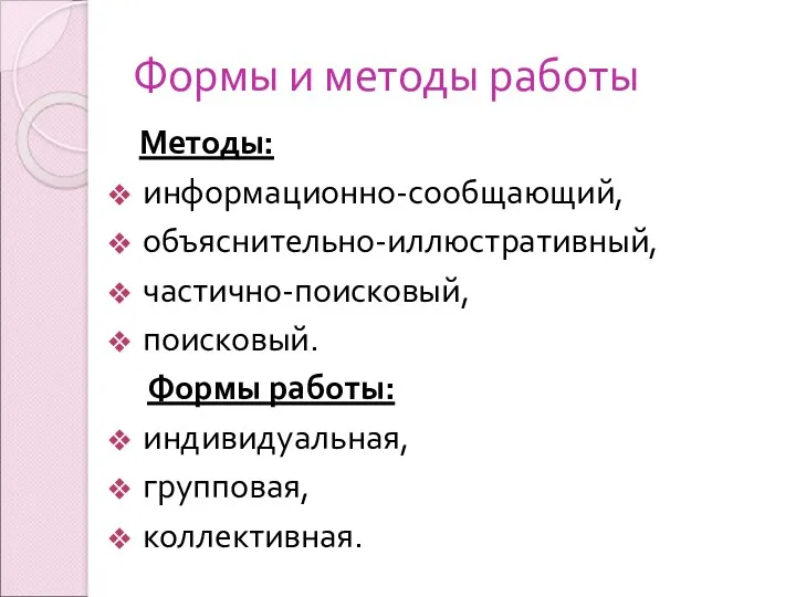 Формы и методы работы Методы: информационно-сообщающий, объяснительно-иллюстративный, частично-поисковый, поисковый. Формы работы: индивидуальная, групповая, коллективная.