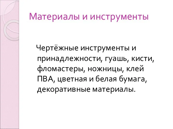 Материалы и инструменты Чертёжные инструменты и принадлежности, гуашь, кисти, фломастеры, ножницы, клей ПВА,