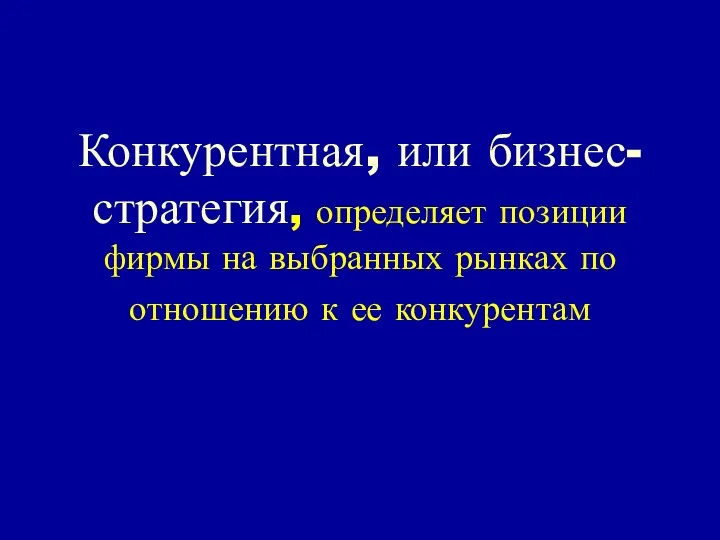 Конкурентная, или бизнес-стратегия, определяет позиции фирмы на выбранных рынках по отношению к ее конкурентам