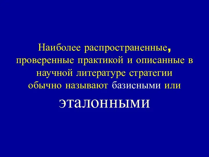 Наиболее распространенные, проверенные практикой и описанные в научной литературе стратегии обычно называют базисными или эталонными