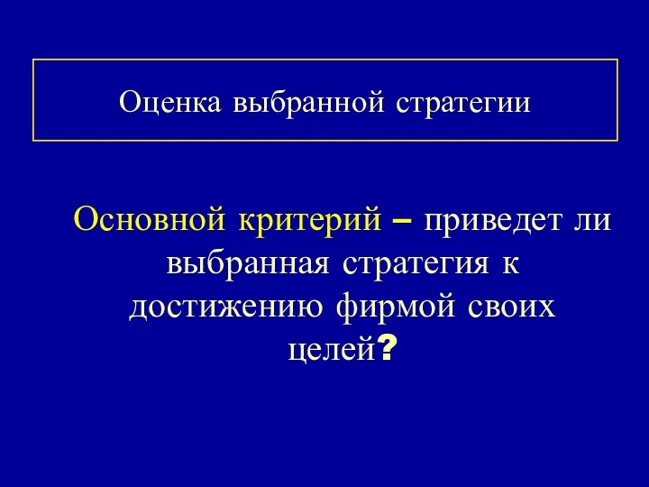 Оценка выбранной стратегии Основной критерий – приведет ли выбранная стратегия к достижению фирмой своих целей?