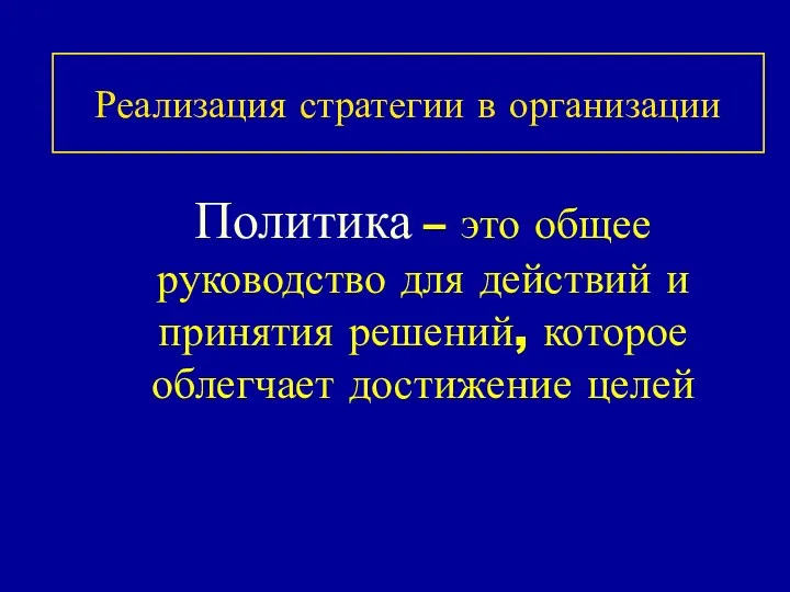 Реализация стратегии в организации Политика – это общее руководство для