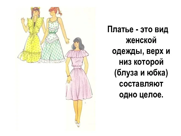 Платье - это вид женской одежды, верх и низ которой (блуза и юбка) составляют одно целое.