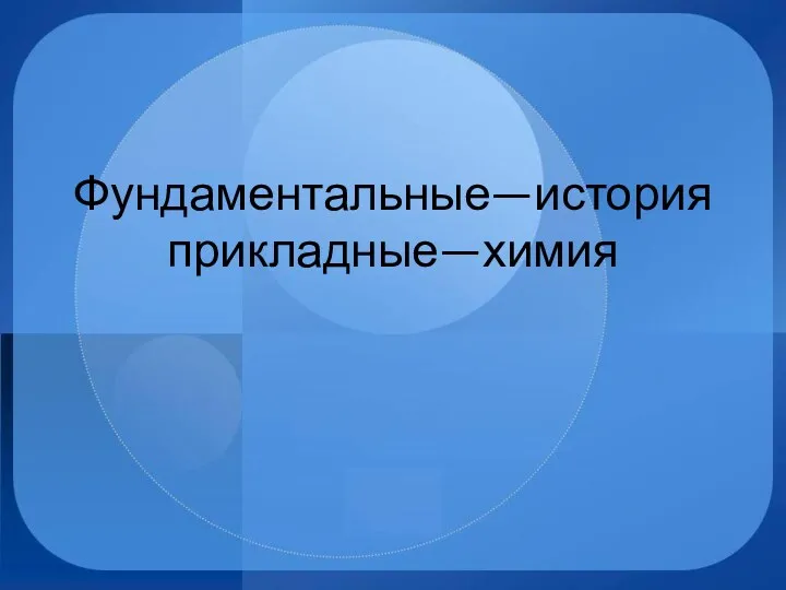 Фундаментальные—история прикладные—химия