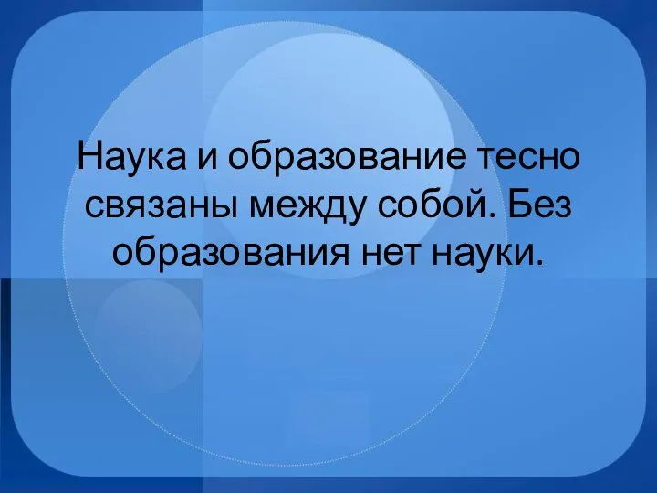 Наука и образование тесно связаны между собой. Без образования нет науки.