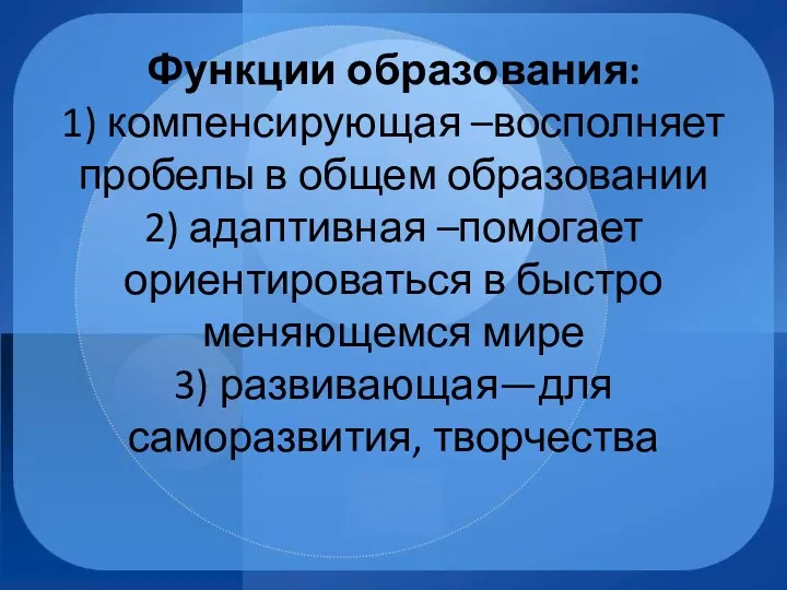 Функции образования: 1) компенсирующая –восполняет пробелы в общем образовании 2)