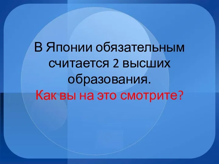 В Японии обязательным считается 2 высших образования. Как вы на это смотрите?