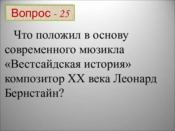 Вопрос - 25 Что положил в основу современного мюзикла «Вестсайдская история» композитор XX века Леонард Бернстайн?