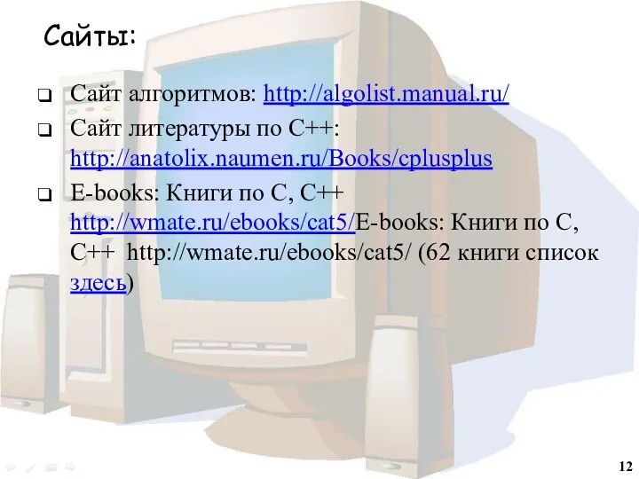 Сайты: Сайт алгоритмов: http://algolist.manual.ru/ Сайт литературы по С++: http://anatolix.naumen.ru/Books/cplusplus E-books: Книги по С,