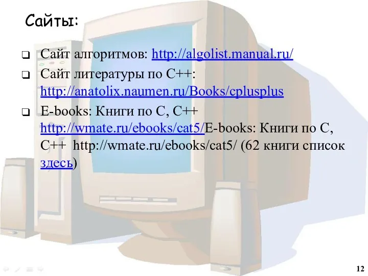 Сайты: Сайт алгоритмов: http://algolist.manual.ru/ Сайт литературы по С++: http://anatolix.naumen.ru/Books/cplusplus E-books: