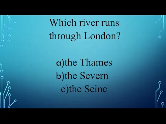 Which river runs through London? the Thames the Severn c)the Seine