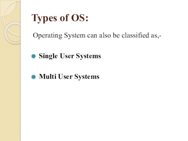 Types of OS: Operating System can also be classified as,- Single User Systems Multi User Systems