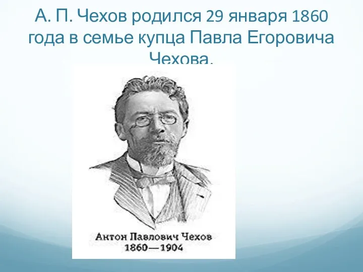 А. П. Чехов родился 29 января 1860 года в семье купца Павла Егоровича Чехова.