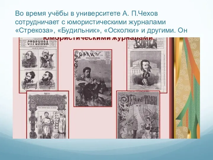 Во время учёбы в университете А. П.Чехов сотрудничает с юмористическими журналами «Стрекоза», «Будильник»,