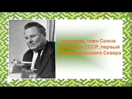 писатель, член Союза писателей СССР, первый певец Ямальского Севера