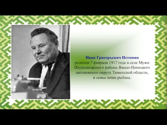 Иван Григорьевич Истомин родился 7 февраля 1917 года в селе Мужи Шурышкарского района