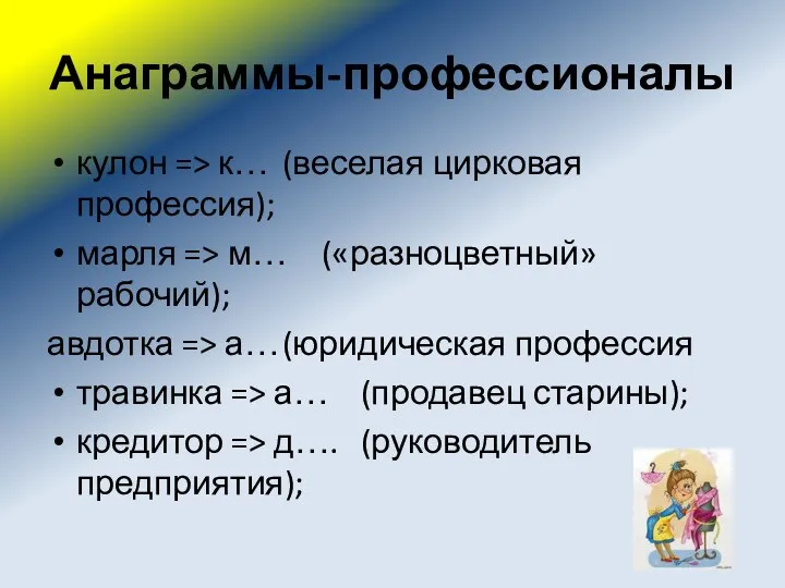 Анаграммы-профессионалы кулон => к… (веселая цирковая профессия); марля => м… («разноцветный» рабочий); авдотка