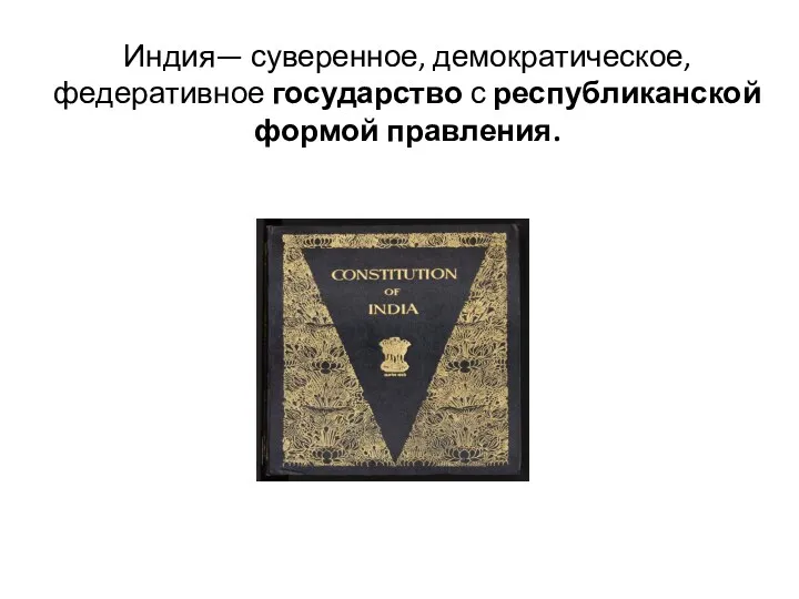 Индия— суверенное, демократическое, федеративное государство с республиканской формой правления.