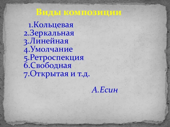 Виды композиции 1.Кольцевая 2.Зеркальная 3.Линейная 4.Умолчание 5.Ретроспекция 6.Свободная 7.Открытая и т.д. А.Есин