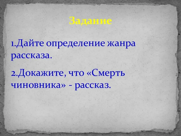 1.Дайте определение жанра рассказа. 2.Докажите, что «Смерть чиновника» - рассказ. Задание