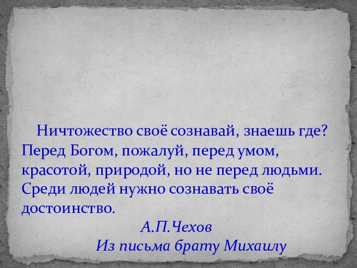 Ничтожество своё сознавай, знаешь где? Перед Богом, пожалуй, перед умом,