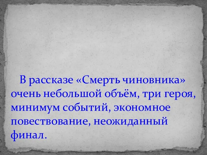 В рассказе «Смерть чиновника» очень небольшой объём, три героя, минимум событий, экономное повествование, неожиданный финал.