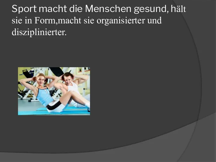 Sport macht die Menschen gesund, hält sie in Form,macht sie organisierter und disziplinierter.