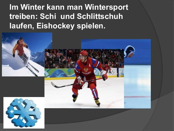 Im Winter kann man Wintersport treiben: Schi und Schlittschuh laufen, Eishockey spielen.