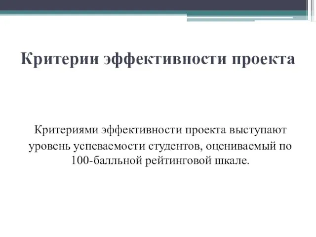 Критерии эффективности проекта Критериями эффективности проекта выступают уровень успеваемости студентов, оцениваемый по 100-балльной рейтинговой шкале.