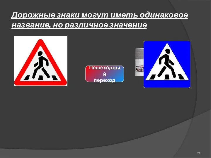 Дорожные знаки могут иметь одинаковое название, но различное значение Пешеходный переход