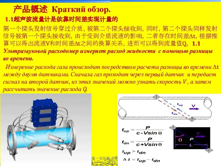 上海一诺仪表-质超研发中心 1.1超声波流量计是依靠时间差实现计量的 第一个探头发射信号穿过介质、被第二个探头接收到，同时，第二个探头同样发射信号被第一个探头接收到，由于受到介质流速的影响，二者存在时间差Δt，根据推算可以得出流速V和时间差Δt之间的换算关系，进而可以得到流量值Q。 1.1 Ультразвуковой расходомер измеряет расход жидкости с