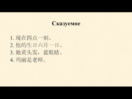 Сказуемое 1. 现在四点一刻。 2. 他的生日六月一日。 3. 她黄头发，蓝眼睛。 4. 玛丽是老师。