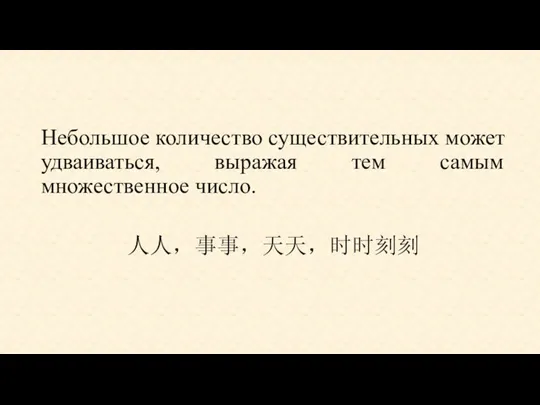 Небольшое количество существительных может удваиваться, выражая тем самым множественное число. 人人，事事，天天，时时刻刻