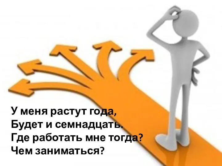 У меня растут года, Будет и семнадцать. Где работать мне тогда? Чем заниматься?