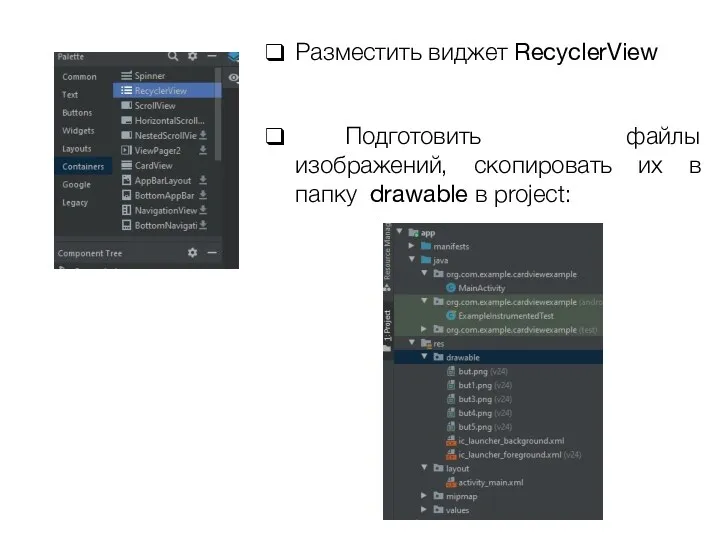 Разместить виджет RecyclerView Подготовить файлы изображений, скопировать их в папку drawable в project: