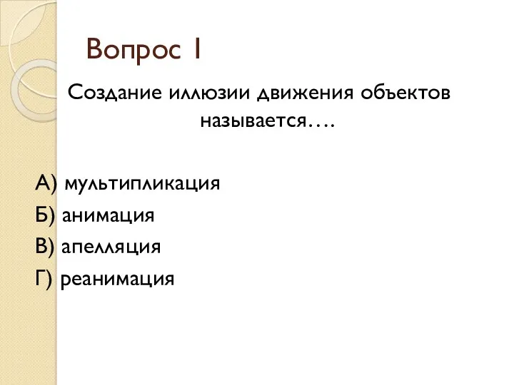 Вопрос 1 Создание иллюзии движения объектов называется…. А) мультипликация Б) анимация В) апелляция Г) реанимация