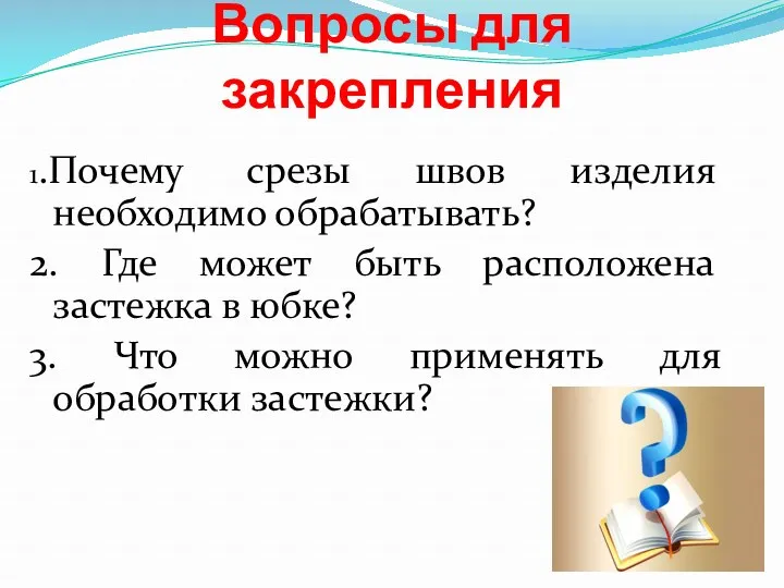 Вопросы для закрепления 1.Почему срезы швов изделия необходимо обрабатывать? 2.