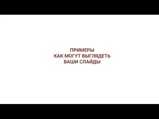 ПРИМЕРЫ КАК МОГУТ ВЫГЛЯДЕТЬ ВАШИ СЛАЙДЫ