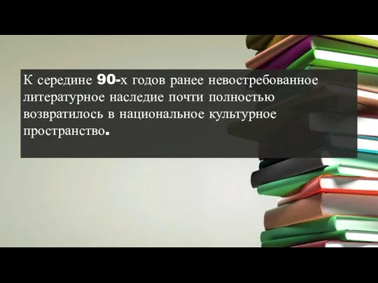 К середине 90-х годов ранее невостребованное литературное наследие почти полностью возвратилось в национальное культурное пространство.