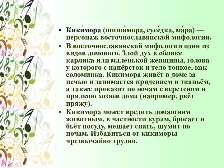 Кики́мора (шиши́мора, сусе́дка, ма́ра) — персонаж восточнославянской мифологии. В восточнославянской