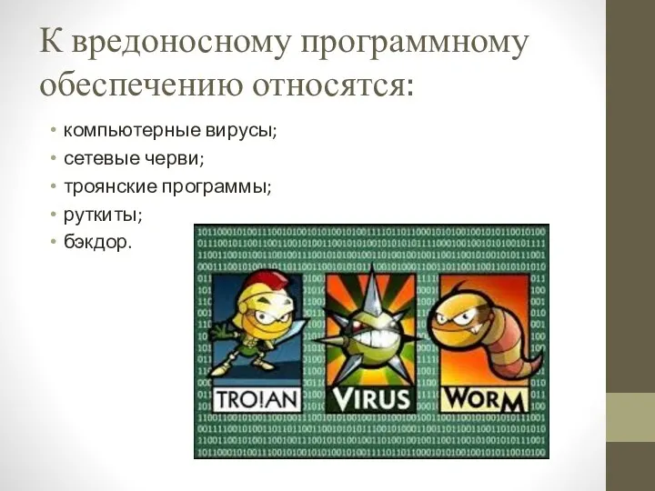 К вредоносному программному обеспечению относятся: компьютерные вирусы; сетевые черви; троянские программы; руткиты; бэкдор.