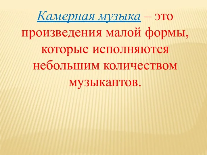 Камерная музыка – это произведения малой формы, которые исполняются небольшим количеством музыкантов.