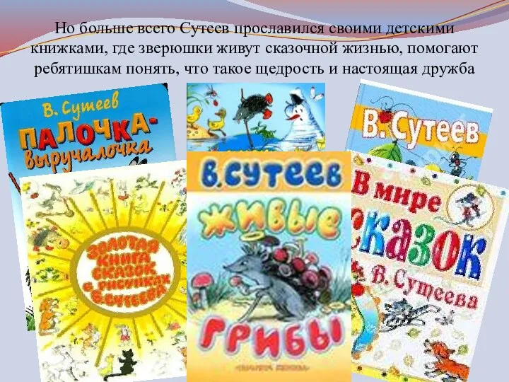 Но больше всего Сутеев прославился своими детскими книжками, где зверюшки