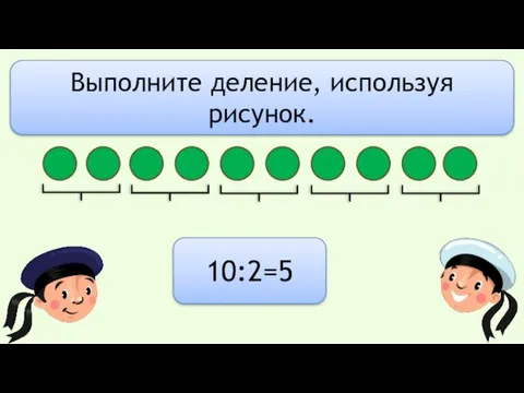 10:2=5 Выполните деление, используя рисунок.