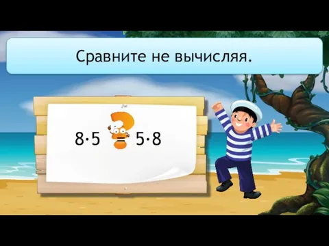 Сравните не вычисляя. 8·5 5·8 =