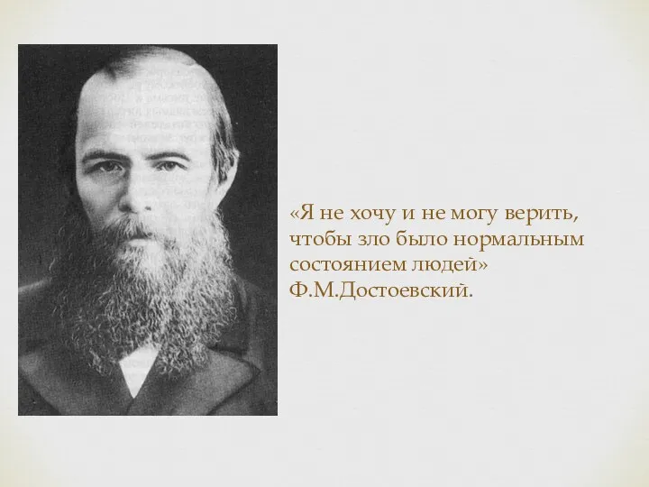 «Я не хочу и не могу верить, чтобы зло было нормальным состоянием людей» Ф.М.Достоевский.