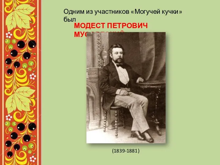 Одним из участников «Могучей кучки» был МОДЕСТ ПЕТРОВИЧ МУСОРГСКИЙ (1839-1881)